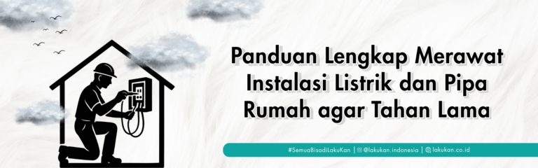 Panduan Lengkap Merawat Instalasi Listrik dan Pipa Rumah agar Tahan Lama